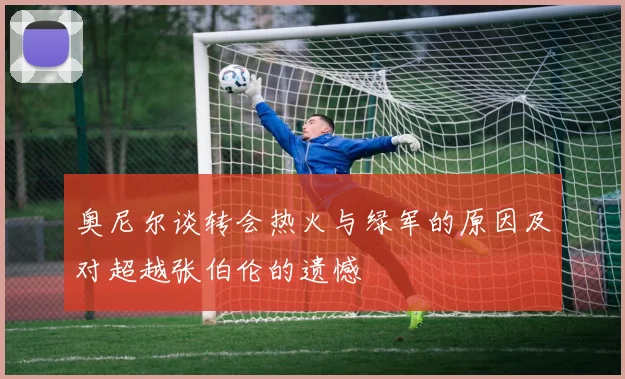 奥尼尔谈转会热火与绿军的原因及对超越张伯伦的遗憾