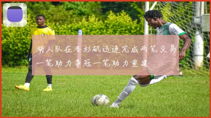 湖人队在洛杉矶迅速完成两笔交易一笔助力争冠一笔助力重建