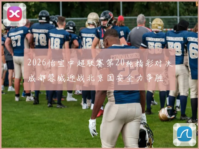 2026怡宝中超联赛第20轮精彩对决成都蓉城迎战北京国安全力争胜